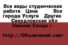 Все виды студенческих работа › Цена ­ 100 - Все города Услуги » Другие   . Свердловская обл.,Нижняя Салда г.